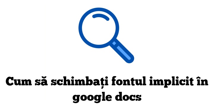 Cum să schimbați fontul implicit în google docs