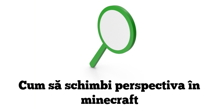 Cum să schimbi perspectiva în minecraft