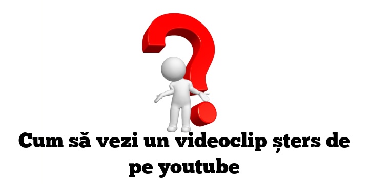 Cum să vezi un videoclip șters de pe youtube